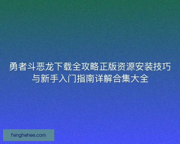 勇者斗恶龙下载全攻略正版资源安装技巧与新手入门指南详解合集大全