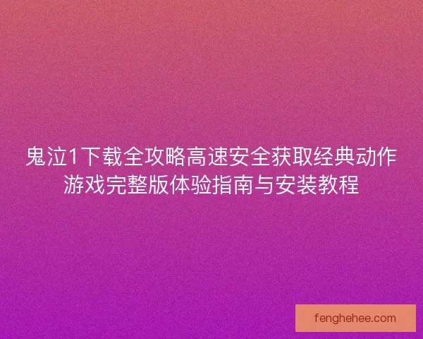 鬼泣1下载全攻略高速安全获取经典动作游戏完整版体验指南与安装教程