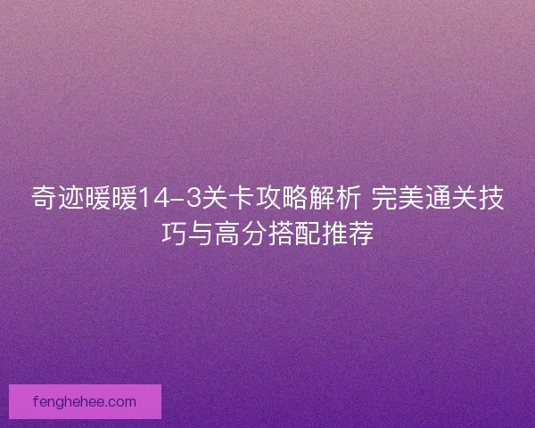 奇迹暖暖14-3关卡攻略解析 完美通关技巧与高分搭配推荐