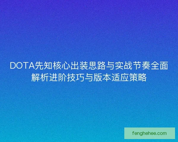 DOTA先知核心出装思路与实战节奏全面解析进阶技巧与版本适应策略
