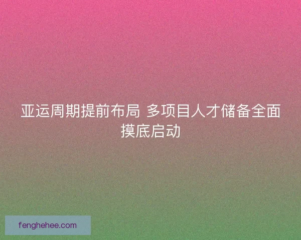 亚运周期提前布局 多项目人才储备全面摸底启动