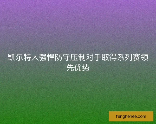 凯尔特人强悍防守压制对手取得系列赛领先优势