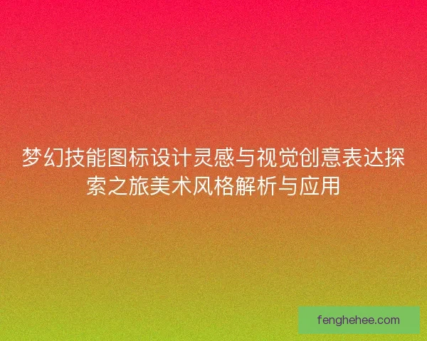 梦幻技能图标设计灵感与视觉创意表达探索之旅美术风格解析与应用 梦幻技能图标设计灵感与视觉创意表达探索之旅美术风格解析与应用