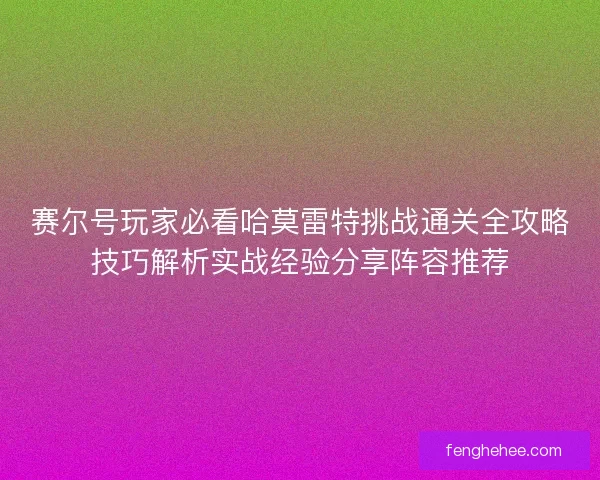 赛尔号玩家必看哈莫雷特挑战通关全攻略技巧解析实战经验分享阵容推荐