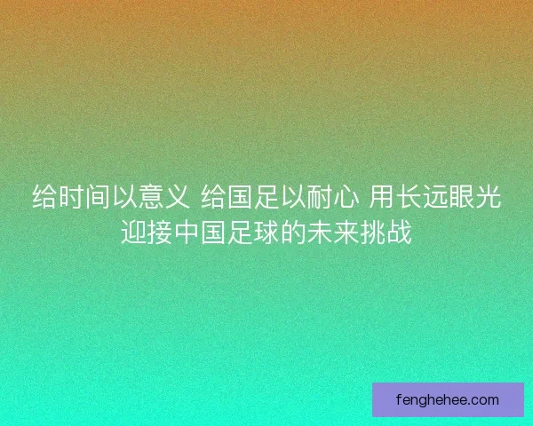 给时间以意义 给国足以耐心 用长远眼光迎接中国足球的未来挑战
