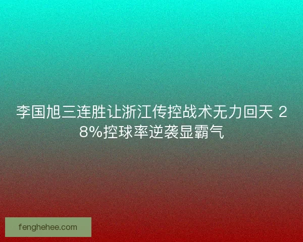 李国旭三连胜让浙江传控战术无力回天 28%控球率逆袭显霸气