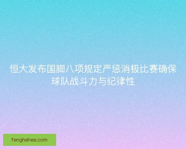 恒大发布国脚八项规定严惩消极比赛确保球队战斗力与纪律性