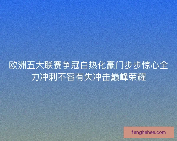 欧洲五大联赛争冠白热化豪门步步惊心全力冲刺不容有失冲击巅峰荣耀